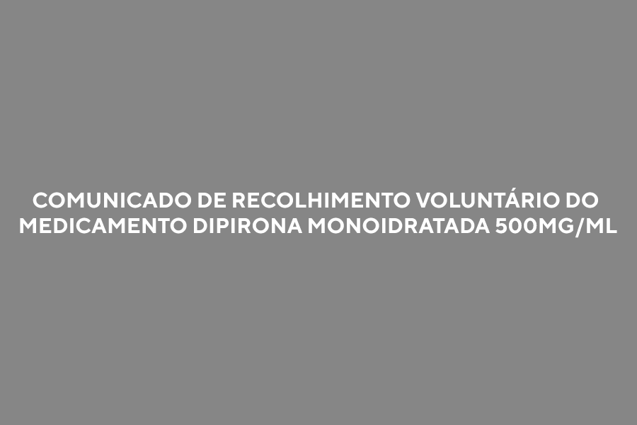 Comunicado de recolhimento voluntário do medicamento Dipirona Monoidratada 500mg/mL