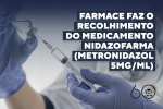 Farmace faz o recolhimento do medicamento Nidazofarma (Metronidazol 5mg/mL)